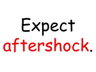 Expect
aftershock.
 