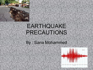 EARTHQUAKE PRECAUTIONS By : Sana Mohammed 