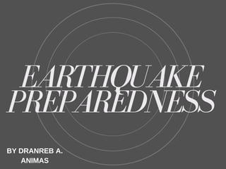 EARTHQUAKE
PREPAREDNESS
BY DRANREB A.
ANIMAS
 