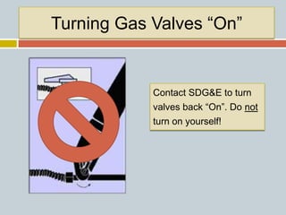 Turning Gas Valves “On”
Contact SDG&E to turn
valves back “On”. Do not
turn on yourself!
 