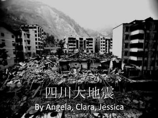四川大地震
By Angela, Clara, Jessica
 