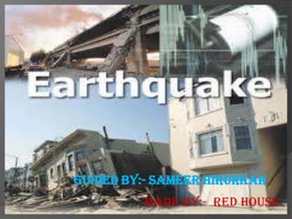 Earthquake

 Guided By:- Sameer Hirurkar
          Made By:- Red House
 