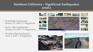 Southern California – Significant Earthquakes
(cont.)
• Northridge Earthquake –
January 17, 1994, 6.7 Magnitude
• Hector Mine Earthquake -
October 16, 1999, 7.1 Magnitude
• Northern Baja Earthquake -
April 4, 2010, 7.2 Magnitude
 