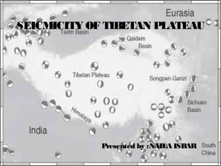Presented by :NAILA ISRARPresented by :NAILA ISRAR
SEICMICITY OF TIBETAN PLATEAU
 