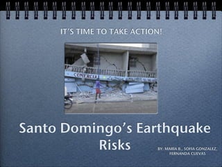 IT’S TIME TO TAKE ACTION!




Santo Domingo’s Earthquake
          Risks             BY: MARIA B., SOFIA GONZALEZ,
                                 FERNANDA CUEVAS
 