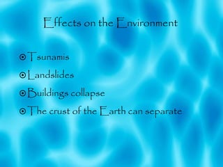 Effects on the Environment  Tsunamis Landslides Buildings collapse The crust of the Earth can separate  