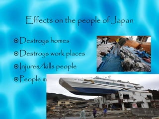 Effects on the people of Japan Destroys homes Destroys work places Injures/kills people People missing 