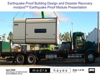 Earthquake Proof Building Design and Disaster Recovery
     modpodTM Earthquake Proof Module Presentation




April 2009                                 Slide 1 of 58
                                           V 1.011
John Noonan +61 (0)414 610 933
janoonan@adam.com.au
 