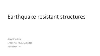 Earthquake resistant structures
Ajay Bhartiya
Enroll no.- 00125503415
Semester - VI
 