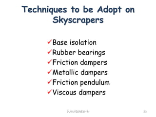 Techniques to be Adopt on
Skyscrapers
Base isolation
Rubber bearings
Friction dampers
Metallic dampers
Friction pendulum
Viscous dampers
GURUVIGNESH N 23
 