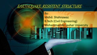 EARTHQUAKE RESISTENT STRUCTURE
By:
Mohd. Shahnawaz
B.Tech (Civil Engineering)
Mohammad Ali Jauhar University
 