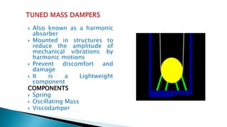  Also known as a harmonic
absorber
 Mounted in structures to
reduce the amplitude of
mechanical vibrations by
harmonic motions
 Prevent discomfort and
damage
 It is a Lightweight
component
COMPONENTS
 Spring
 Oscillating Mass
 Viscodamper
 
