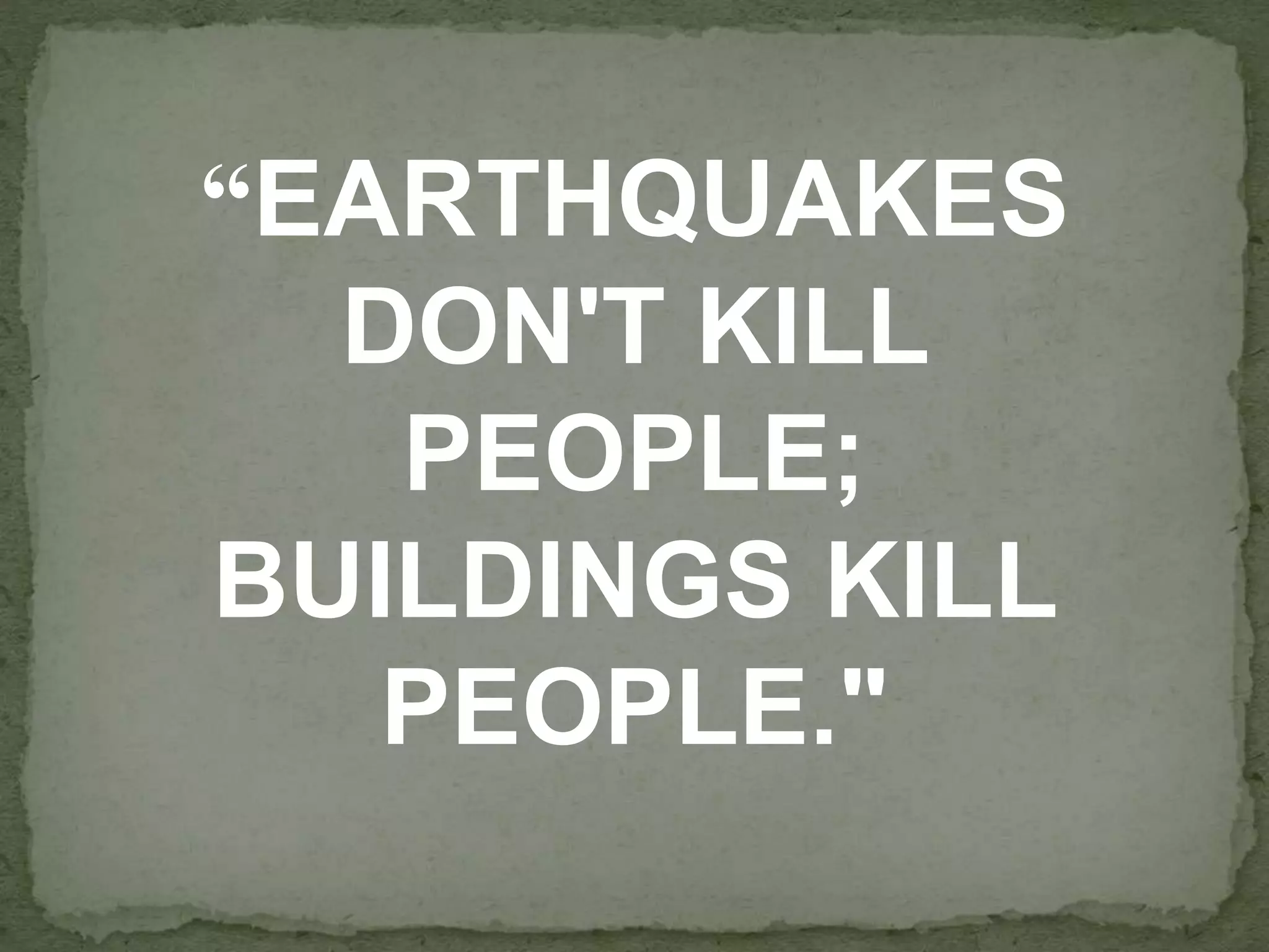 “EARTHQUAKES
DON'T KILL
PEOPLE;
BUILDINGS KILL
PEOPLE."
 