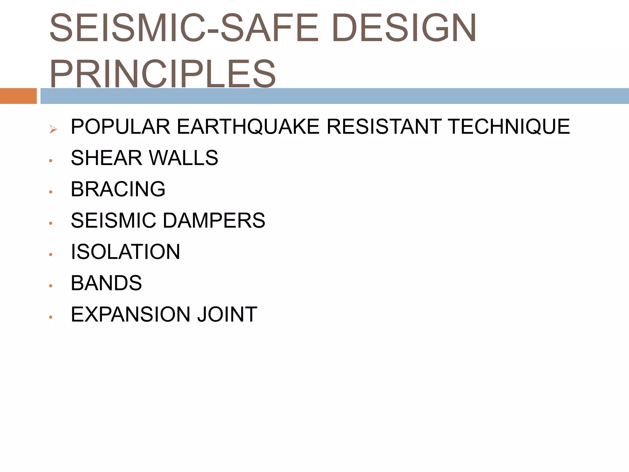 SEISMIC-SAFE DESIGN
PRINCIPLES
 POPULAR EARTHQUAKE RESISTANT TECHNIQUE
• SHEAR WALLS
• BRACING
• SEISMIC DAMPERS
• ISOLATION
• BANDS
• EXPANSION JOINT
 