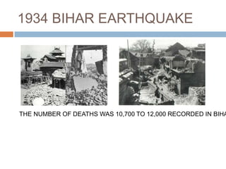 1934 BIHAR EARTHQUAKE
THE NUMBER OF DEATHS WAS 10,700 TO 12,000 RECORDED IN BIHA
 