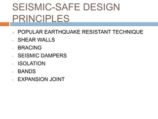 SEISMIC-SAFE DESIGN
PRINCIPLES
 POPULAR EARTHQUAKE RESISTANT TECHNIQUE
• SHEAR WALLS
• BRACING
• SEISMIC DAMPERS
• ISOLATION
• BANDS
• EXPANSION JOINT
 