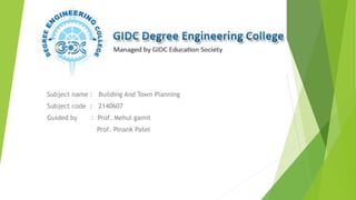 Subject name : Building And Town Planning
Subject code : 2140607
Guided by : Prof. Mehul gamit
Prof. Pinank Patel
 