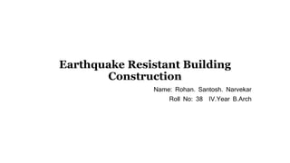 Earthquake Resistant Building
Construction
Name: Rohan. Santosh. Narvekar
Roll No: 38 IV.Year B.Arch
 