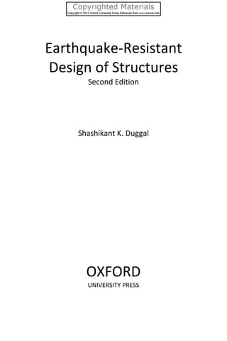 Earthquake‐Resistant 
Design of Structures 
Second Edition 
 
 
 
 
Shashikant K. Duggal 
 
 
 
 
 
 
 
 
 
 
 
 
OXFORD 
UNIVERSITY PRESS 
 
 