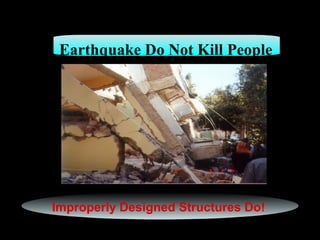 Earthquake Do Not Kill People

Improperly Designed Structures Do!

 