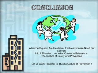 While Earthquake Are Inevitable, Each earthquake Need Not
Convert
Into A Disaster… As What Comes In Between Is
The Culture of Safety And Prevention
Let us Work Together to Build a Culture of Prevention !

 