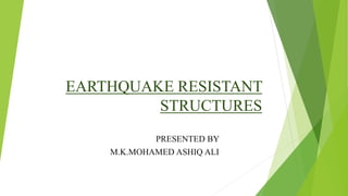 EARTHQUAKE RESISTANT
STRUCTURES
PRESENTED BY
M.K.MOHAMED ASHIQ ALI
 