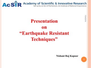 Nishant Raj Kapoor
Presentation
on
“Earthquake Resistant
Techniques”
7/24/2019
1
 