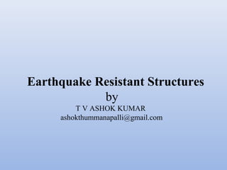 Earthquake Resistant Structures
by
T V ASHOK KUMAR
ashokthummanapalli@gmail.com
 