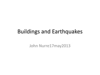 Buildings and Earthquakes
John Nurre17may2013
 