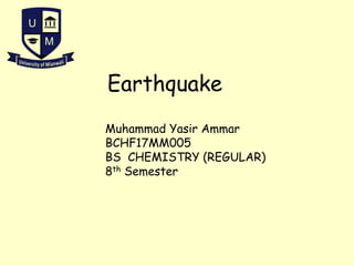 Muhammad Yasir Ammar
BCHF17MM005
BS CHEMISTRY (REGULAR)
8th Semester
Earthquake
 