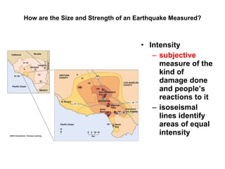 How are the Size and Strength of an Earthquake Measured? Intensity subjective  measure of the kind of damage done and people’s reactions to it isoseismal lines identify areas of equal intensity 