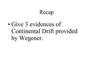 Give 3 evidences of Continental Drift provided by Wegener. Recap 