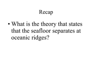 What is the theory that states that the seafloor separates at oceanic ridges? Recap 