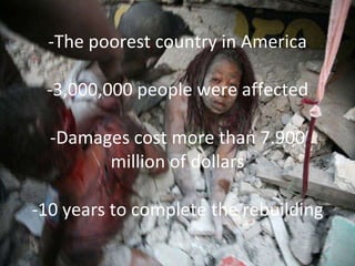   - The poorest country in America -3,000,000 people were affected   - Damages cost more than 7.900 million of dollars -10 years to complete the rebuilding 