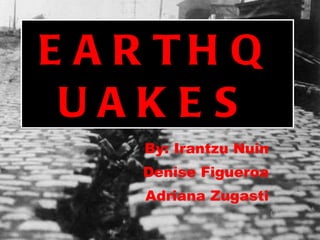 EARTHQUAKES By: Irantzu Nuin Denise Figueroa Adriana Zugasti 