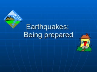 Earthquakes:  Being prepared 