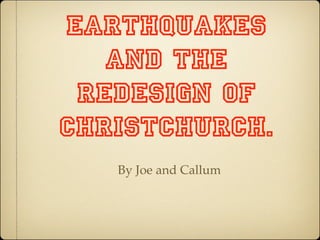 EARTHQUAKES
   and the
 redesign of
Christchurch.
   By Joe and Callum
 