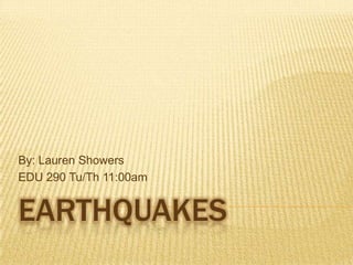 By: Lauren Showers
EDU 290 Tu/Th 11:00am


EARTHQUAKES
 