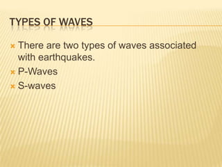TYPES OF WAVES

 There are two types of waves associated
  with earthquakes.
 P-Waves

 S-waves
 