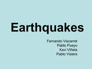 Earthquakes
     Fernando Viscarret
          Pablo Pueyo
            Xavi Viñeta
          Pablo Visiers
 