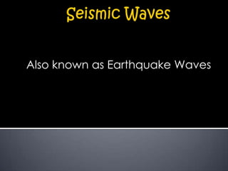 Also known as Earthquake Waves

 