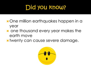  One

million earthquakes happen in a

year
 one thousand every year makes the
earth move
 twenty can cause severe damage.

 