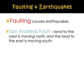 Faulting causes earthquakes.
San Andreas Fault – land to the
west is moving north and the land to
the east is moving south

 