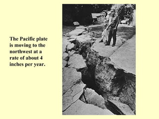 The Pacific plate
is moving to the
northwest at a
rate of about 4
inches per year.

 