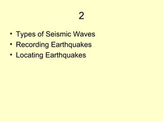 2
• Types of Seismic Waves
• Recording Earthquakes
• Locating Earthquakes

 