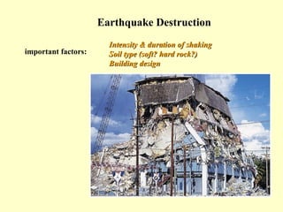 Earthquake Destruction
important factors:

Intensity & duration of shaking
Soil type (soft? hard rock?)
Building design

 