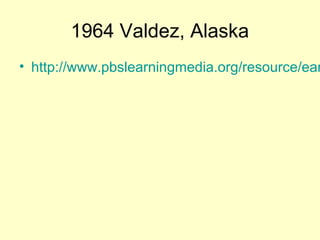 1964 Valdez, Alaska

• http://www.pbslearningmedia.org/resource/ean

 