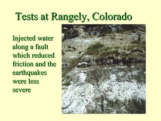 Tests at Rangely, Colorado
Injected water
along a fault
which reduced
friction and the
earthquakes
were less
severe

 