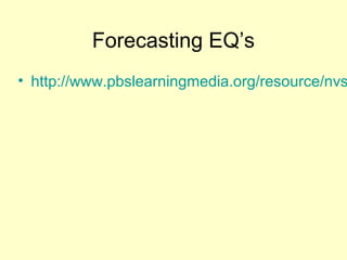 Forecasting EQ’s

• http://www.pbslearningmedia.org/resource/nvs

 