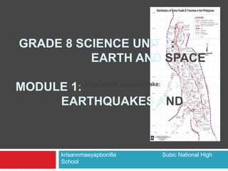 GRADE 8 SCIENCE UNIT 2: 
EARTH AND SPACE 
At home before an earthquake: 
MODULE 1: 
EARTHQUAKES AND 
FAULTS 
krisannmaeyapbonilla Subic National High 
School 
 